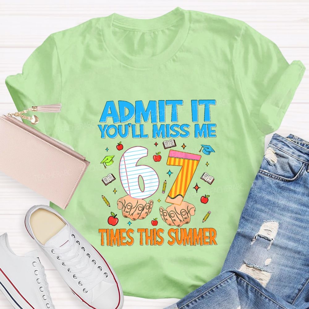 Admit It You'Ll Miss Me 6 7 Times This Summer Teacher T-shirt