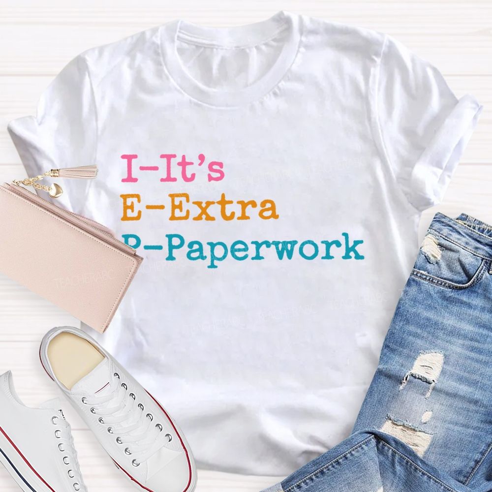 I-It's  E-Extra  P-Paperwork   Teacher T-shirt