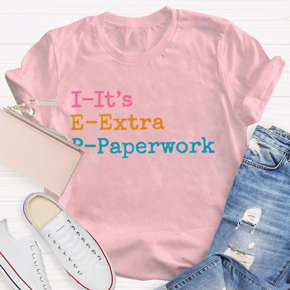 I-It's  E-Extra  P-Paperwork   Teacher T-shirt