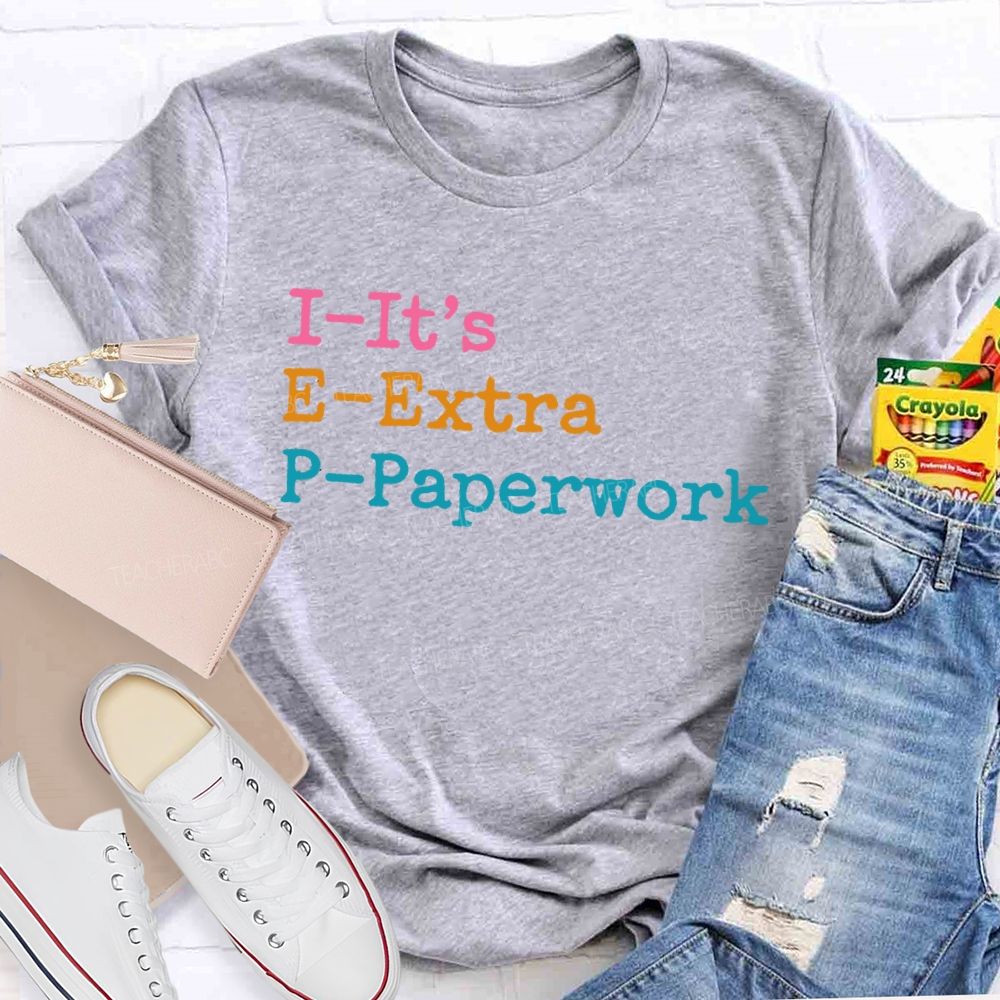 I-It's  E-Extra  P-Paperwork   Teacher T-shirt