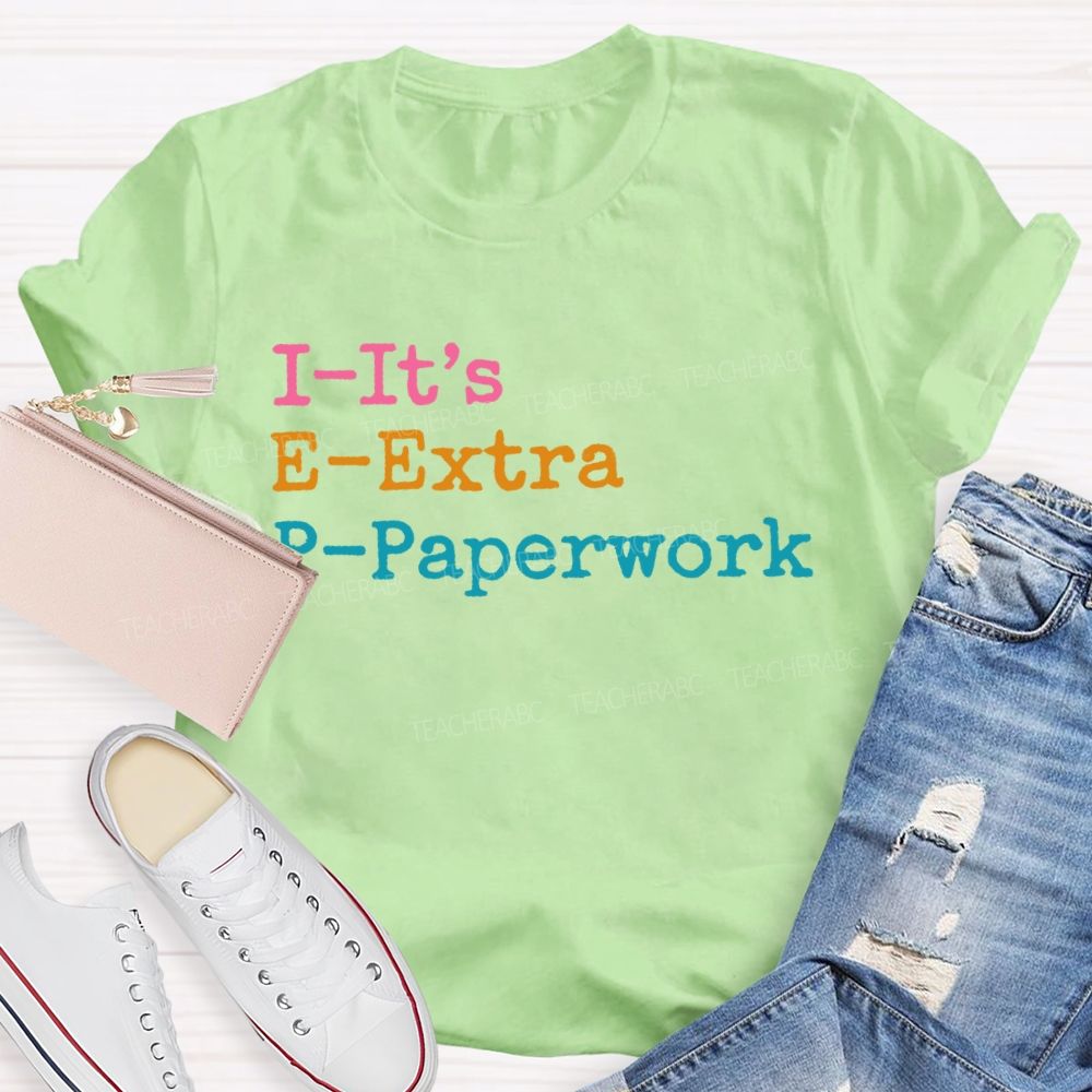 I-It's  E-Extra  P-Paperwork   Teacher T-shirt