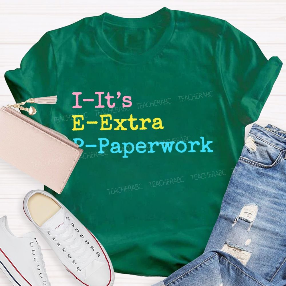 I-It's  E-Extra  P-Paperwork   Teacher T-shirt