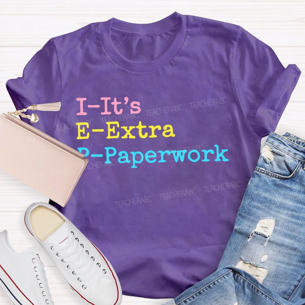 I-It's  E-Extra  P-Paperwork   Teacher T-shirt