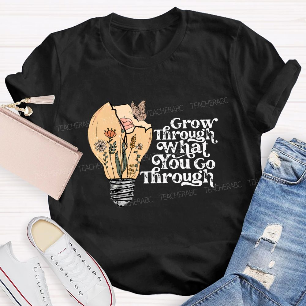 Grow Through What You Go Through Teacher T-shirt