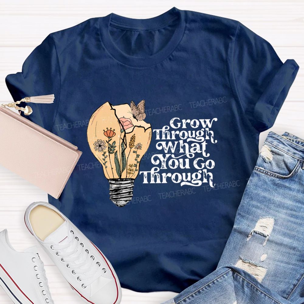 Grow Through What You Go Through Teacher T-shirt
