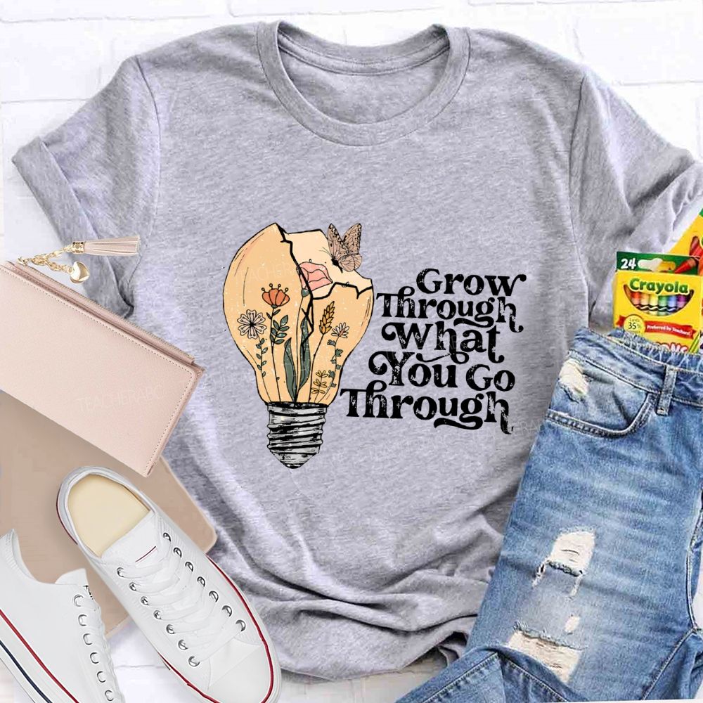 Grow Through What You Go Through Teacher T-shirt