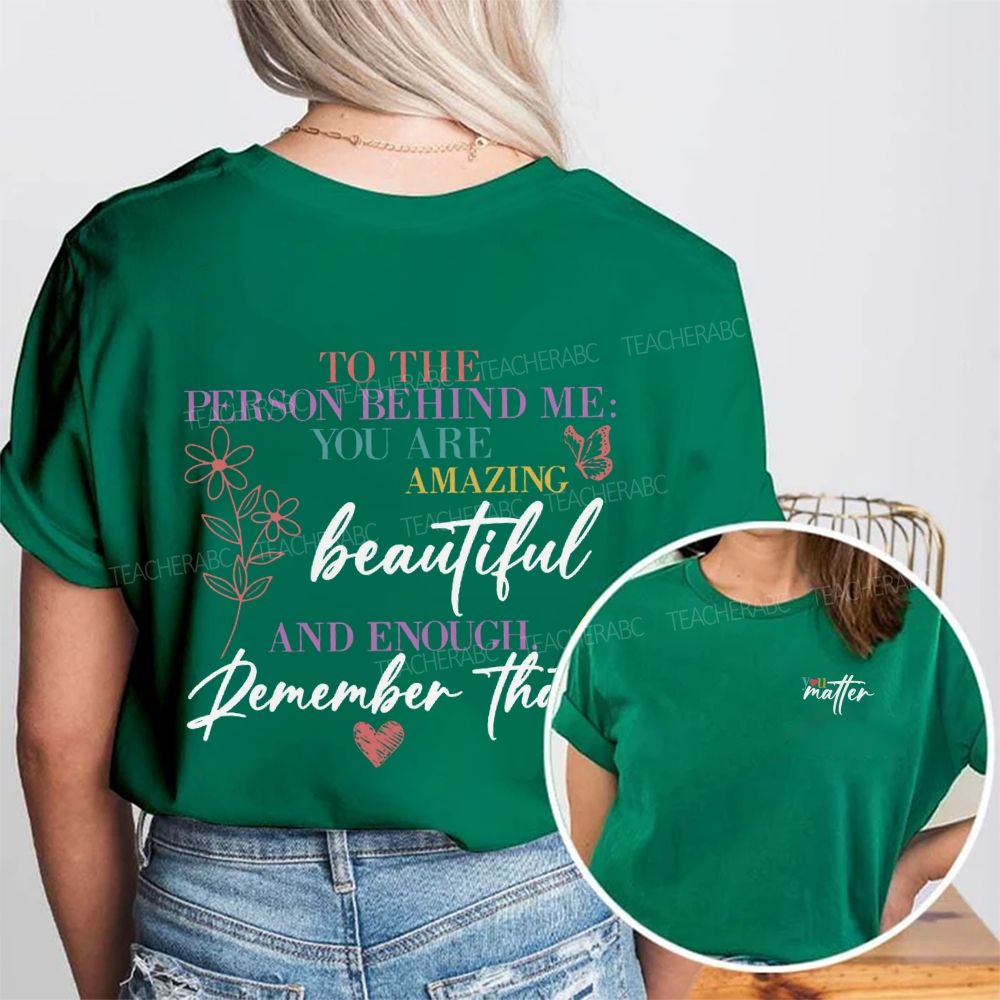 To The Person Behind Me You Are Amazing Beautiful And Enough Remember That Double Printed T-Shirt