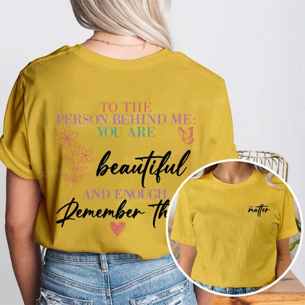 To The Person Behind Me You Are Amazing Beautiful And Enough Remember That Double Printed T-Shirt