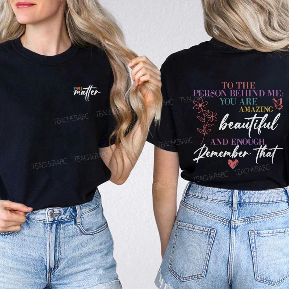 To The Person Behind Me You Are Amazing Beautiful And Enough Remember That Double Printed T-Shirt