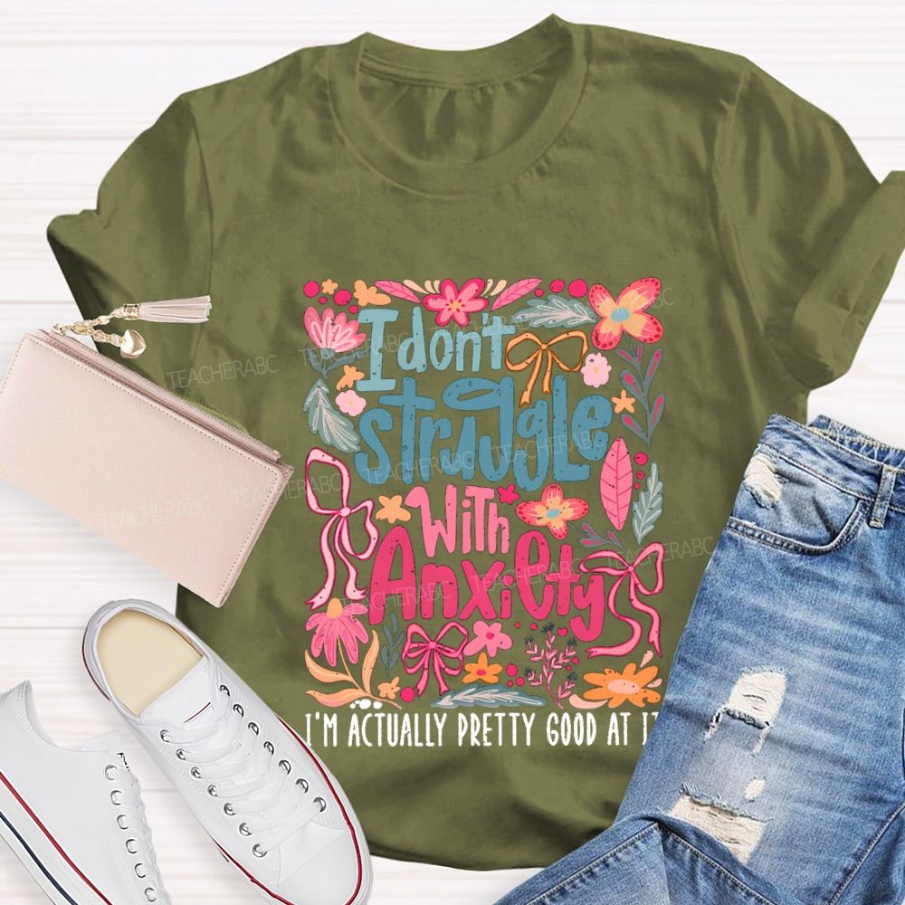 I Don't Struggle With Anxiety I'm Actually Pretty Good At It Floral Teacher T-shirt