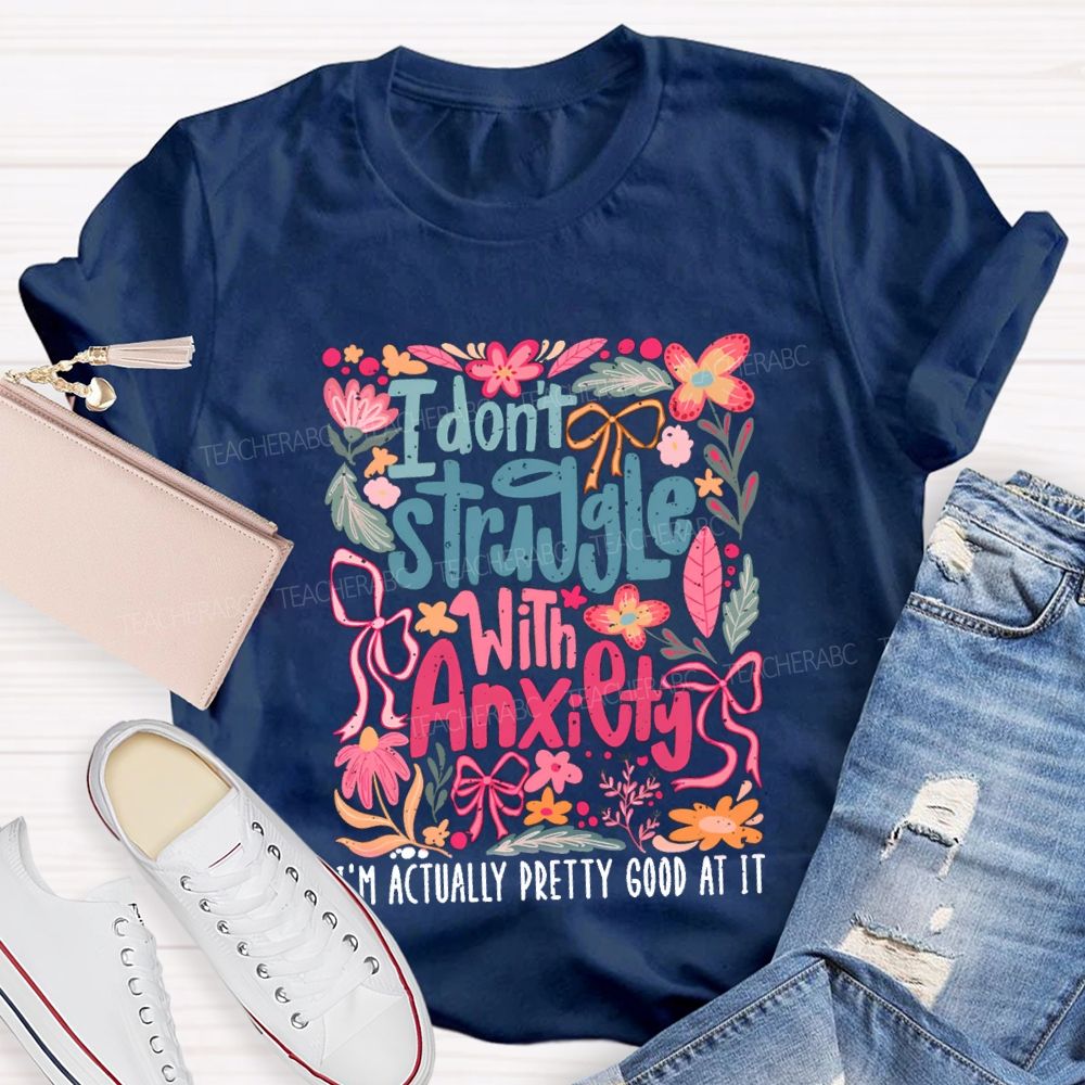 I Don't Struggle With Anxiety I'm Actually Pretty Good At It Floral Teacher T-shirt