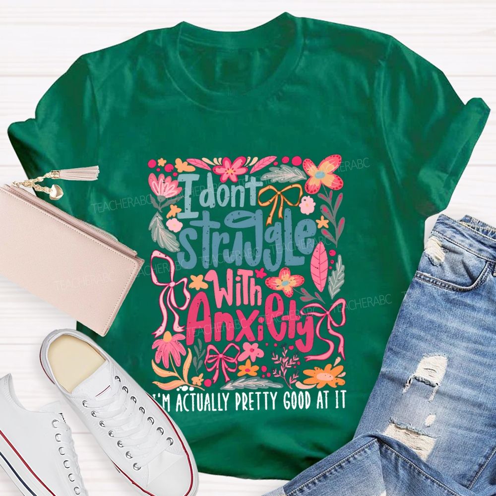 I Don't Struggle With Anxiety I'm Actually Pretty Good At It Floral Teacher T-shirt