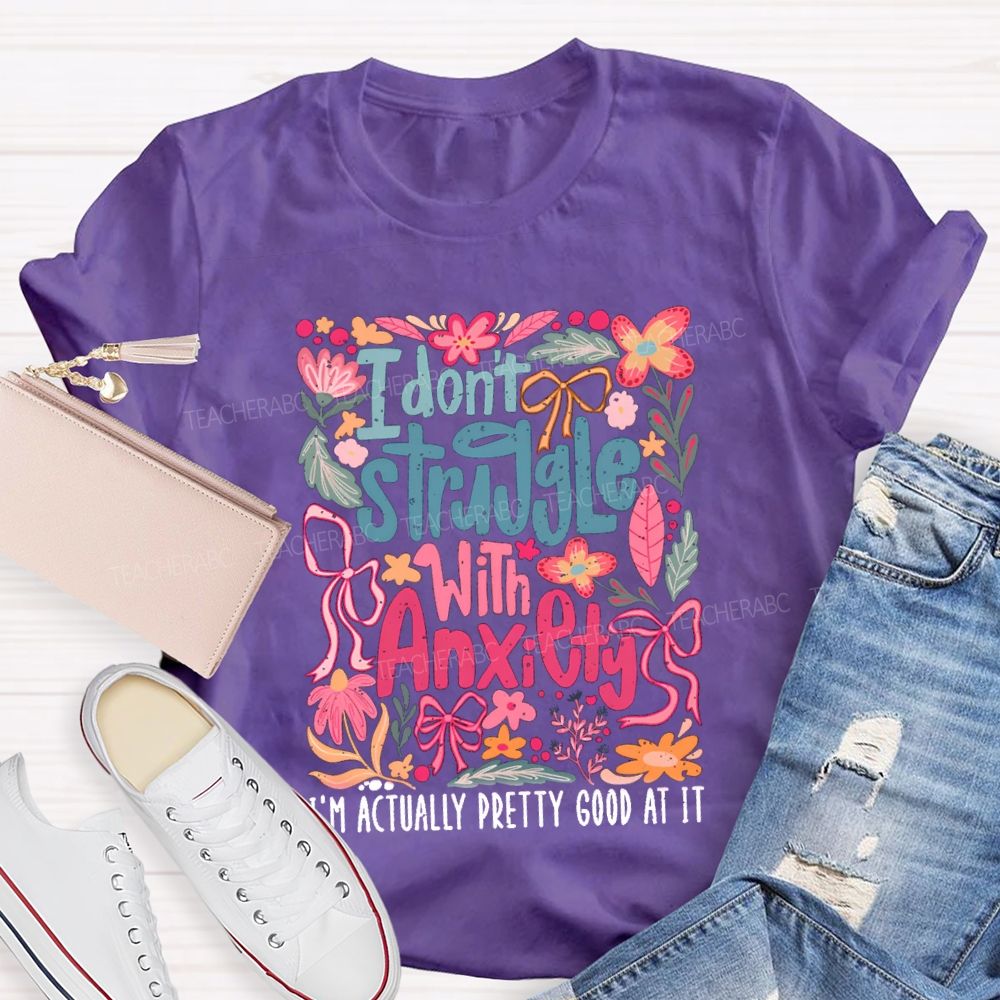 I Don't Struggle With Anxiety I'm Actually Pretty Good At It Floral Teacher T-shirt