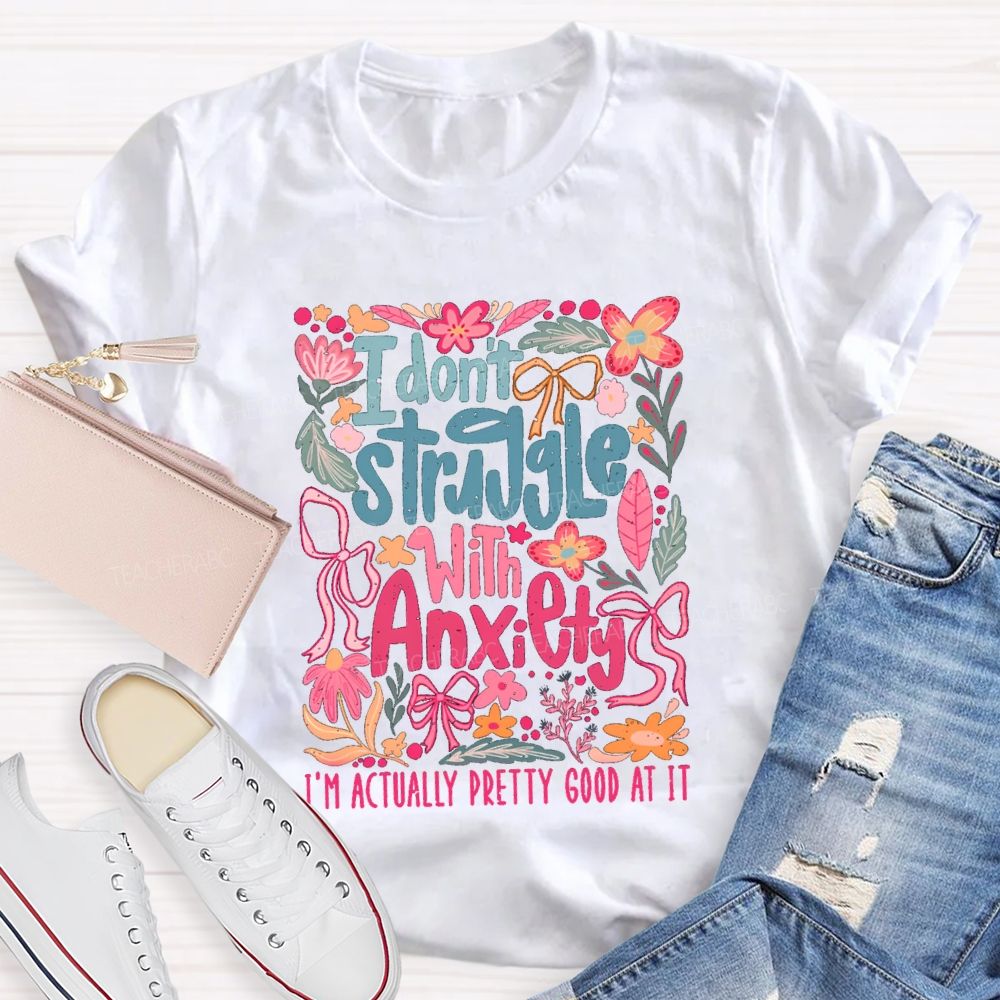 I Don't Struggle With Anxiety I'm Actually Pretty Good At It Floral Teacher T-shirt