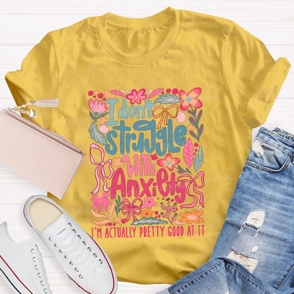 I Don't Struggle With Anxiety I'm Actually Pretty Good At It Floral Teacher T-shirt