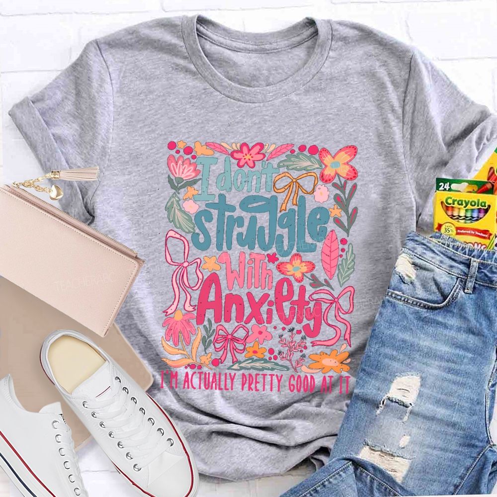 I Don't Struggle With Anxiety I'm Actually Pretty Good At It Floral Teacher T-shirt