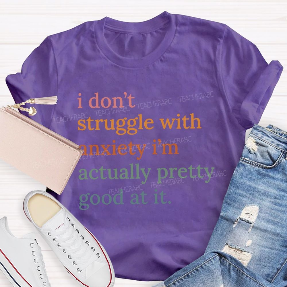 I Don't Struggle With Anxiety I'm Actually Pretty Good At It Teacher T-Shirt