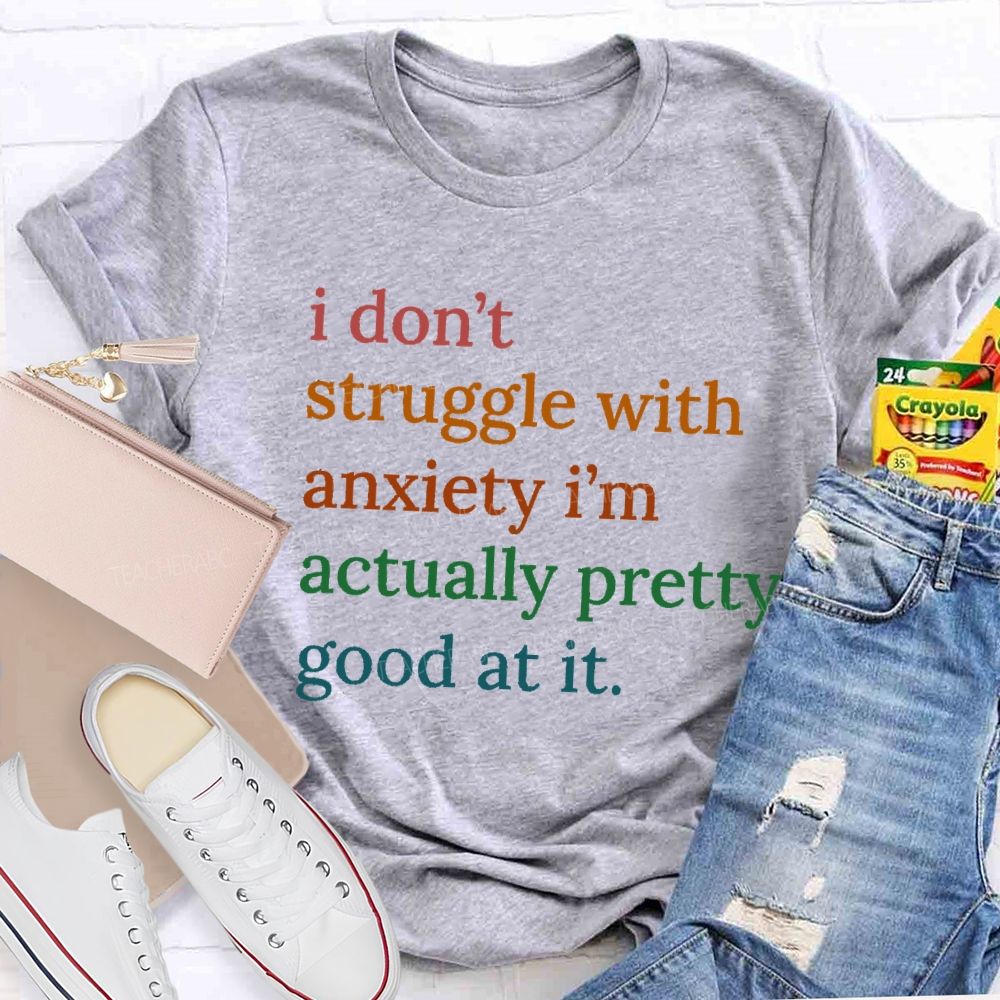 I Don't Struggle With Anxiety I'm Actually Pretty Good At It Teacher T-Shirt