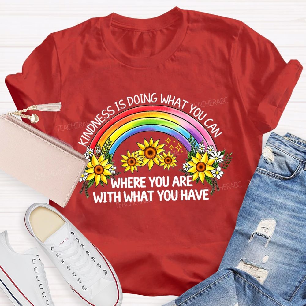 Kindness Is Doing What You Can Where You Are With What You Have Rainbow Flower Teacher T-shirt