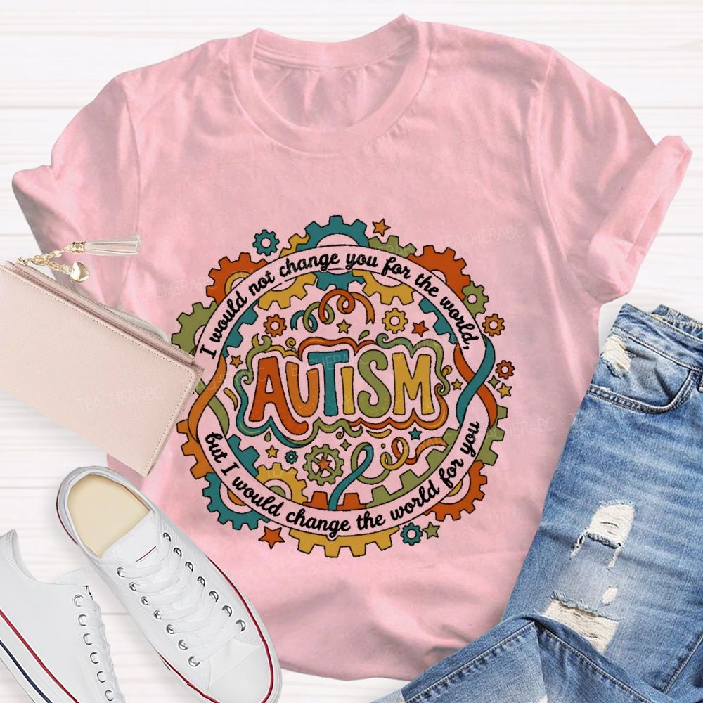 Autism  I Would Not Change You For The World, But I Would Change The World For You   Graphic  Teacher T-shirt