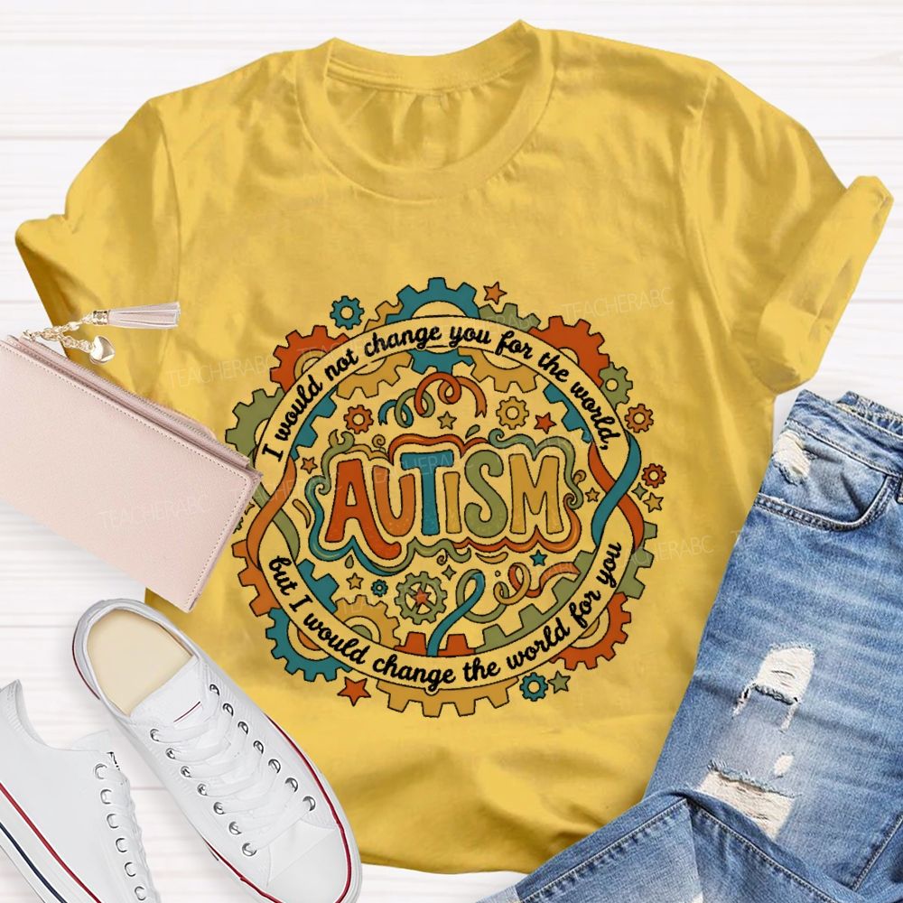 Autism  I Would Not Change You For The World, But I Would Change The World For You   Graphic  Teacher T-shirt
