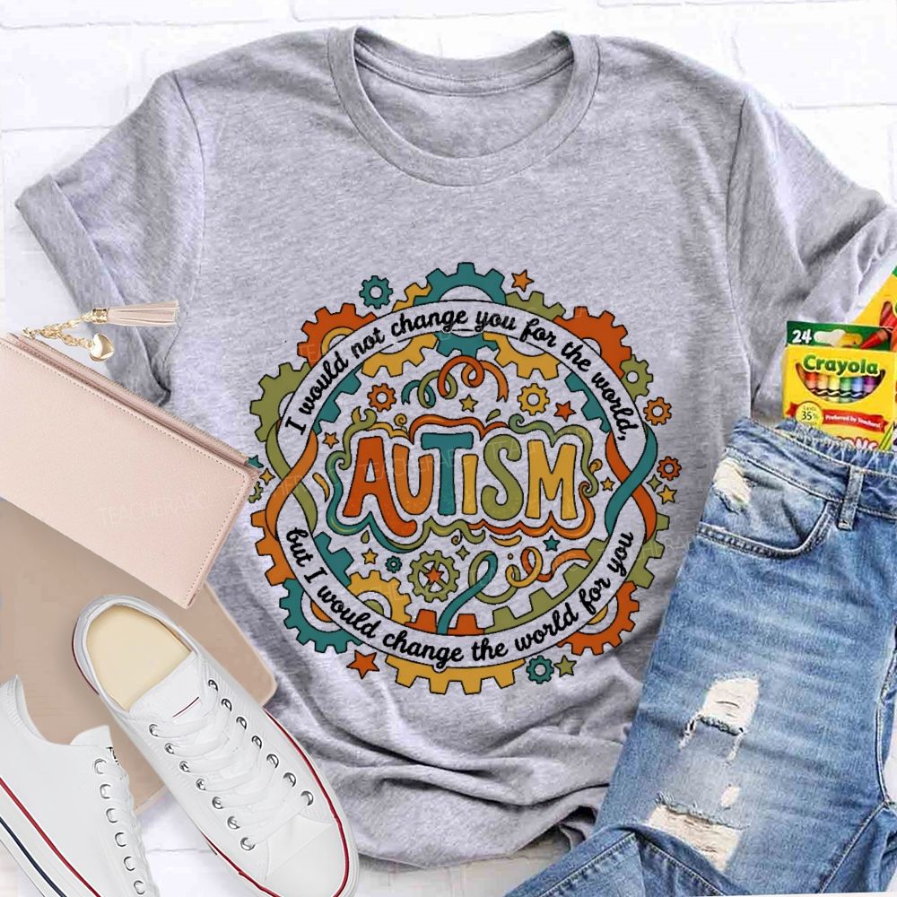Autism  I Would Not Change You For The World, But I Would Change The World For You   Graphic  Teacher T-shirt
