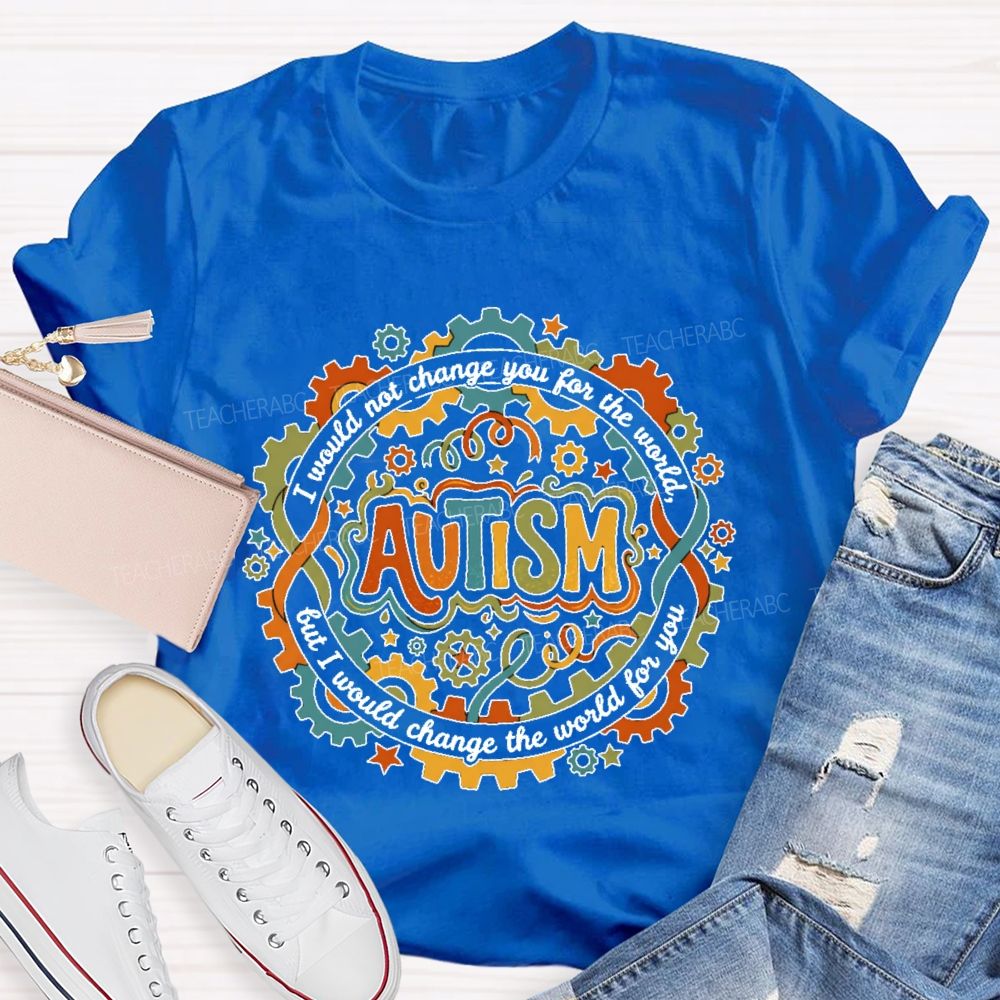 Autism  I Would Not Change You For The World, But I Would Change The World For You   Graphic  Teacher T-shirt