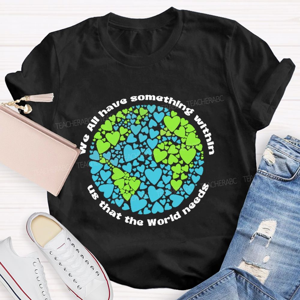 We All Have Something Within Us That The World Needs  Teacher T-shirt