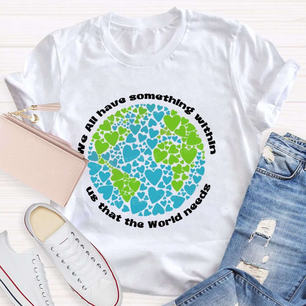 We All Have Something Within Us That The World Needs  Teacher T-shirt