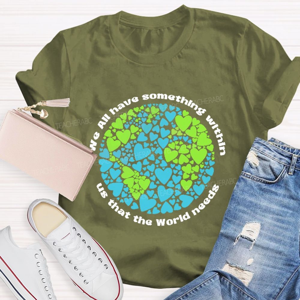 We All Have Something Within Us That The World Needs  Teacher T-shirt