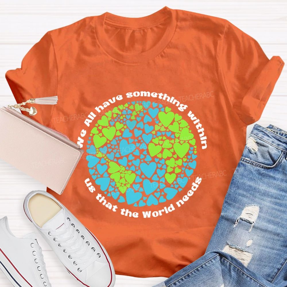 We All Have Something Within Us That The World Needs  Teacher T-shirt
