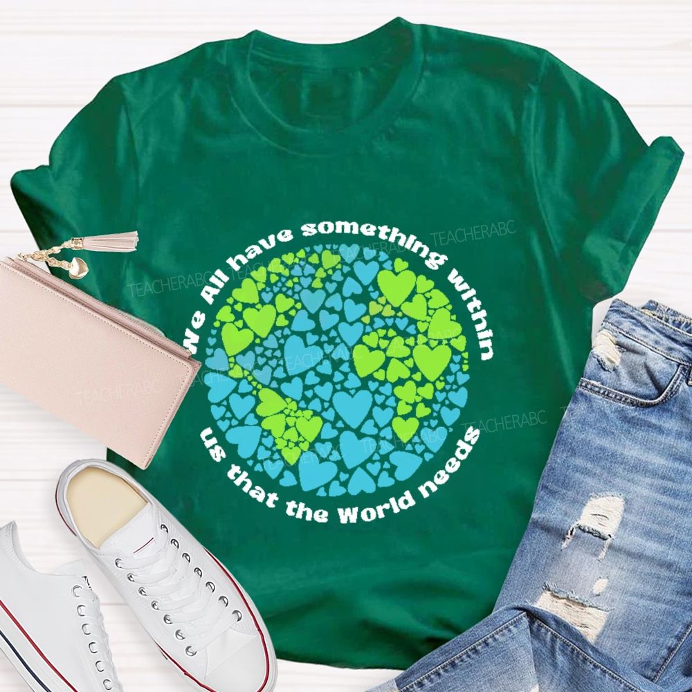 We All Have Something Within Us That The World Needs  Teacher T-shirt