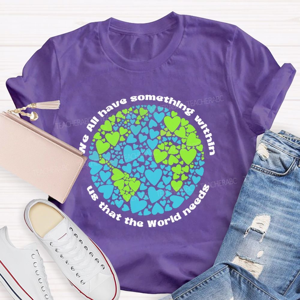We All Have Something Within Us That The World Needs  Teacher T-shirt