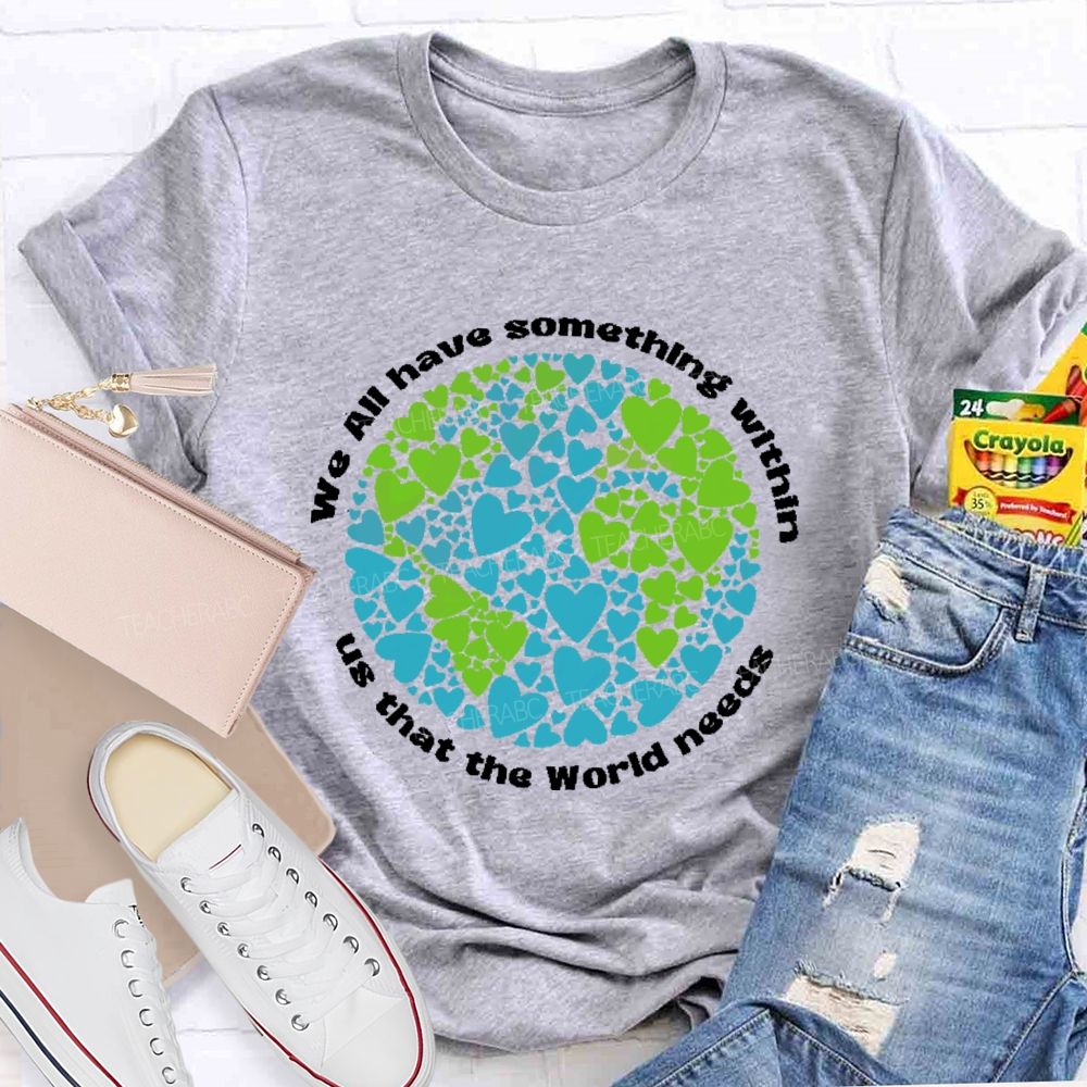 We All Have Something Within Us That The World Needs  Teacher T-shirt