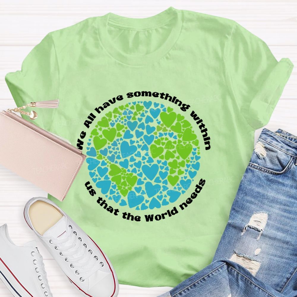 We All Have Something Within Us That The World Needs  Teacher T-shirt