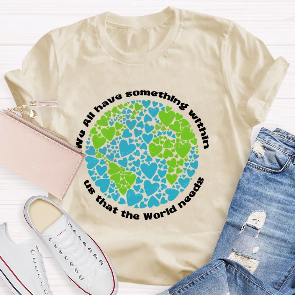 We All Have Something Within Us That The World Needs  Teacher T-shirt