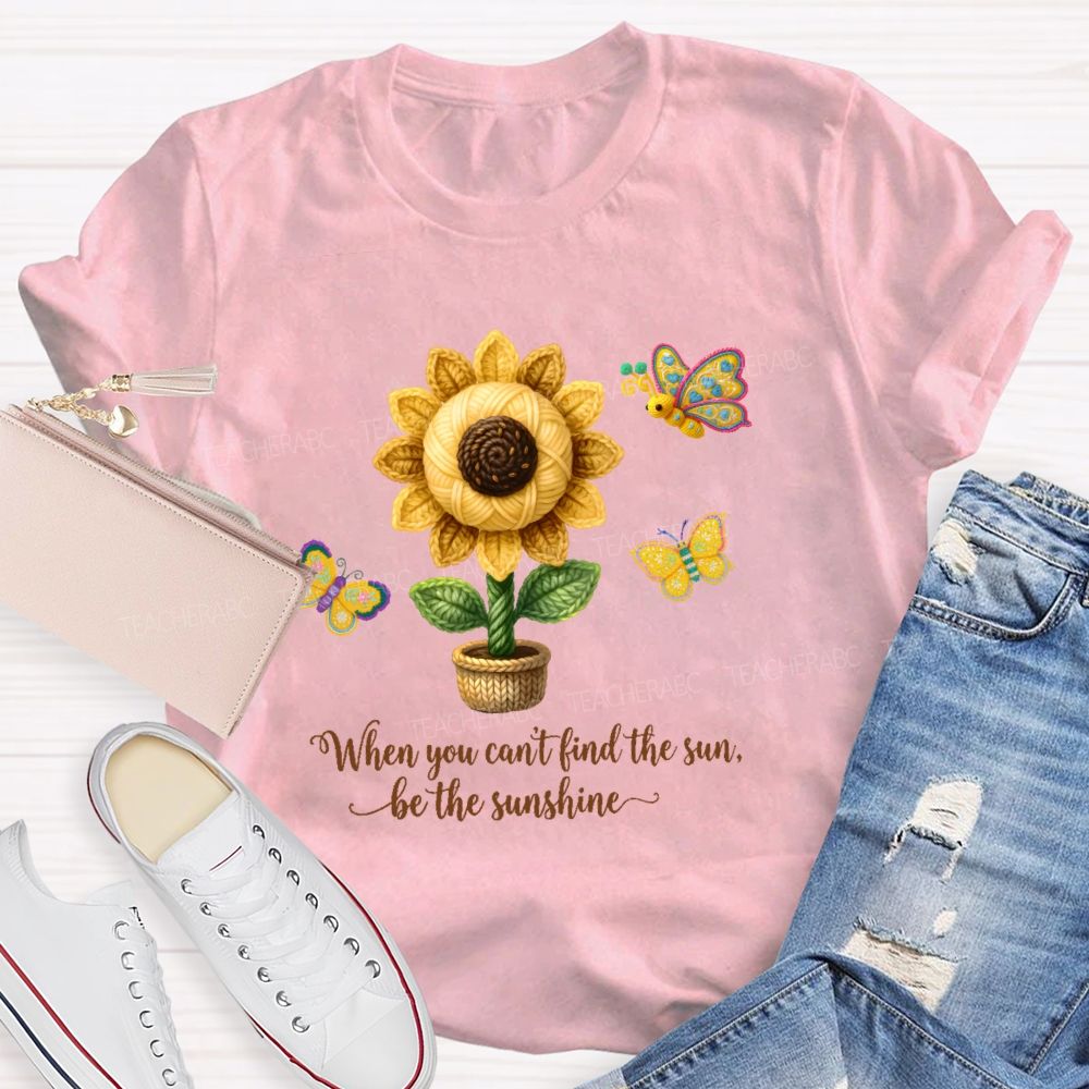 When You Can't Find The Sun Be The Sunshine  Teacher T-shirt