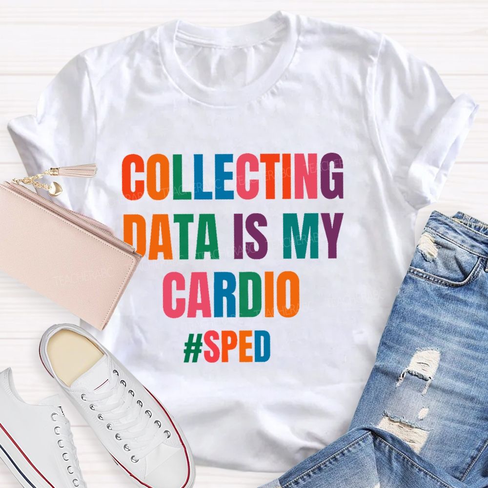Collecting Data Is My Cardio  Sped   Teacher T-shirt