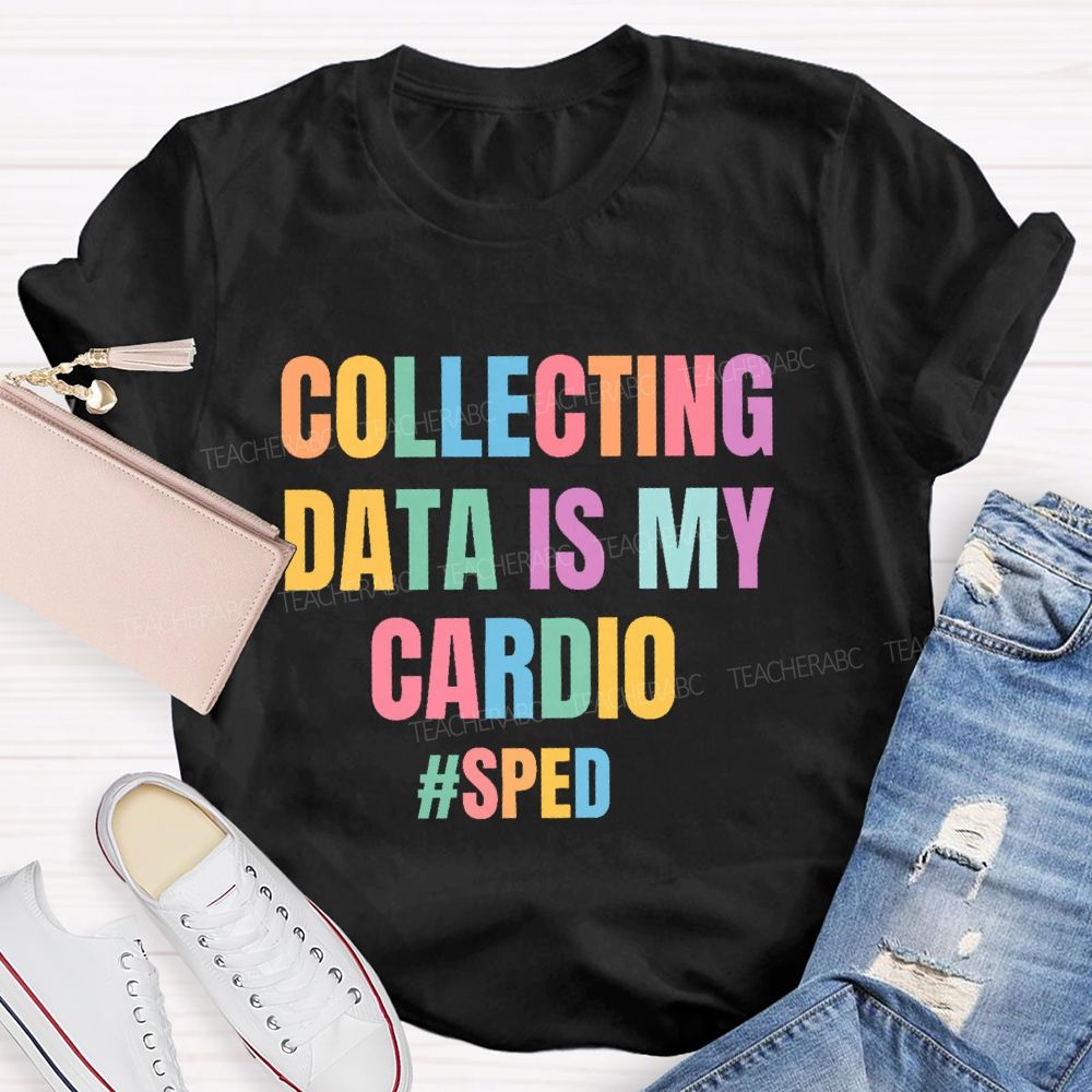 Collecting Data Is My Cardio  Sped   Teacher T-shirt
