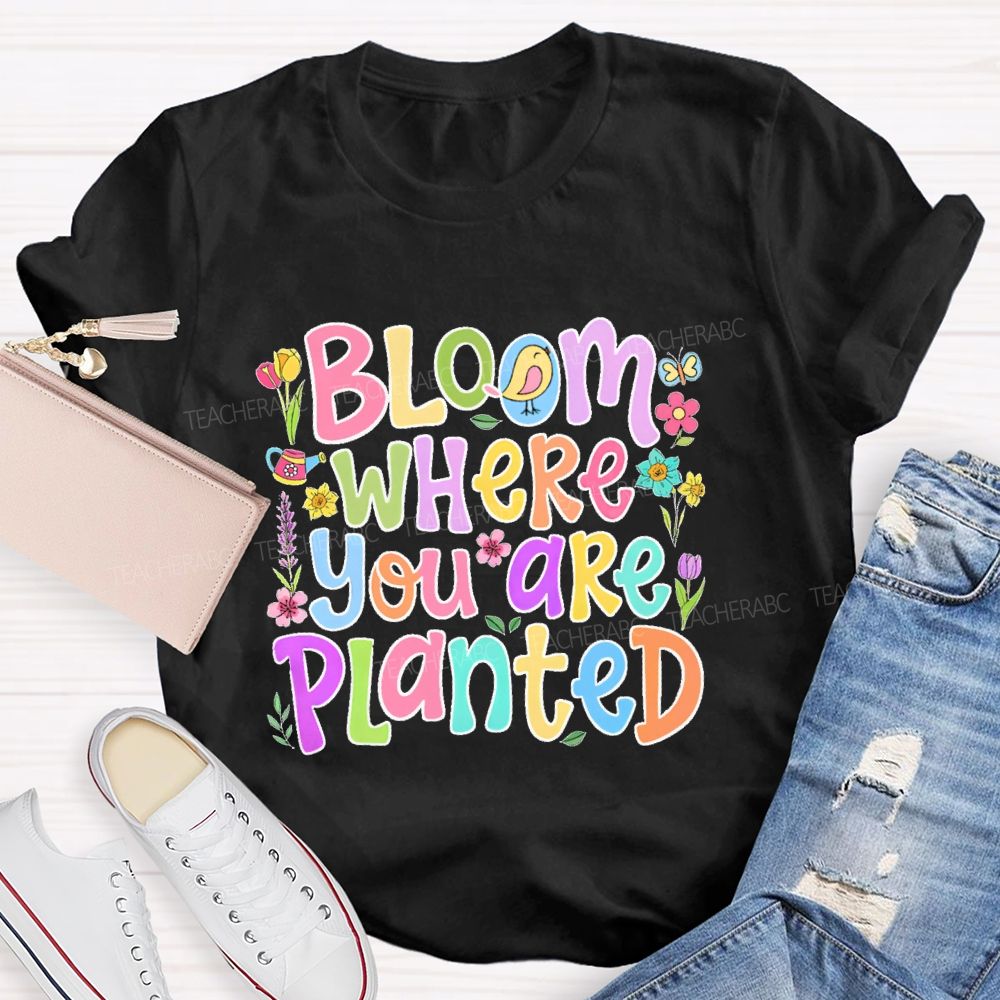 Bloom Where You Are Planted  Teacher T-shirt