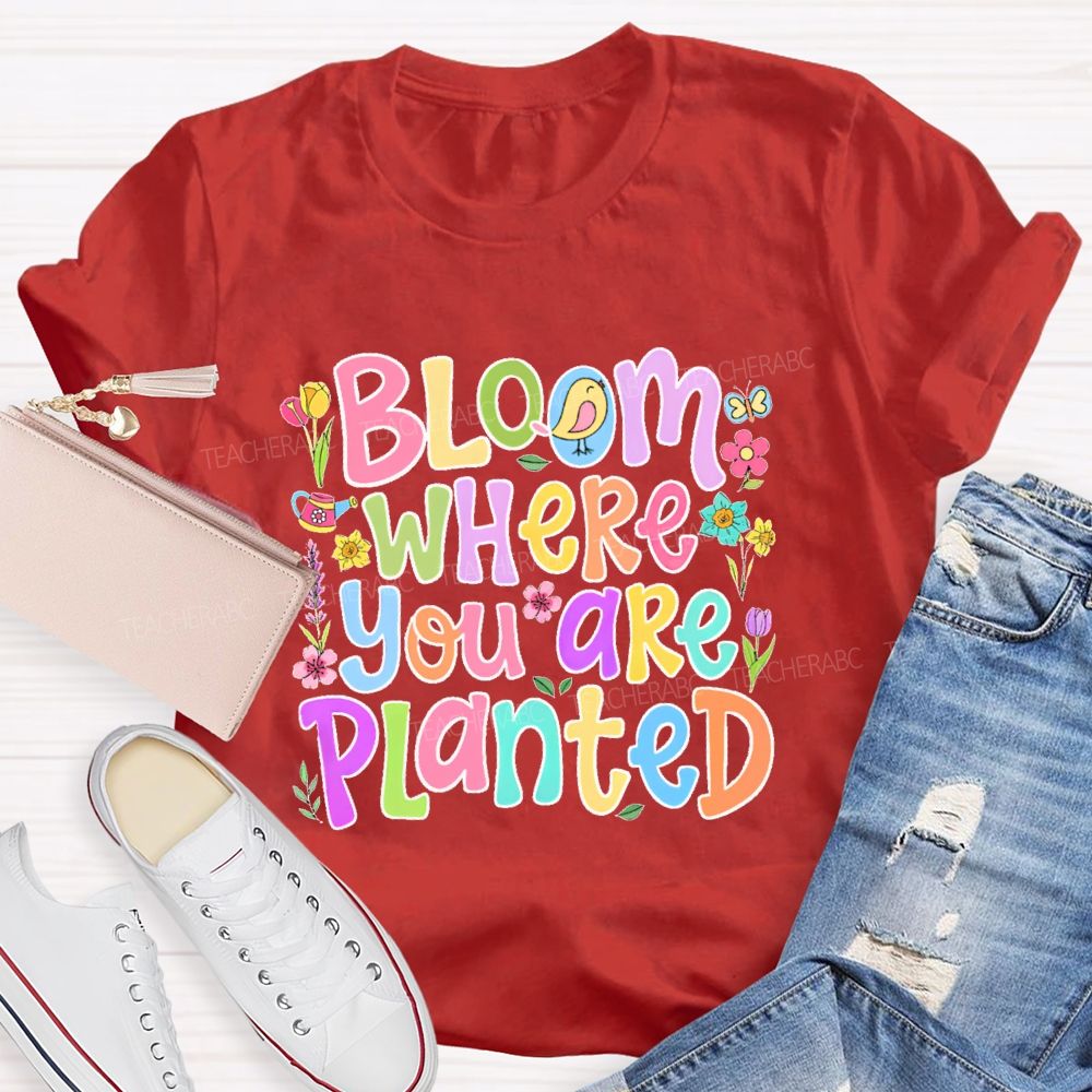 Bloom Where You Are Planted  Teacher T-shirt
