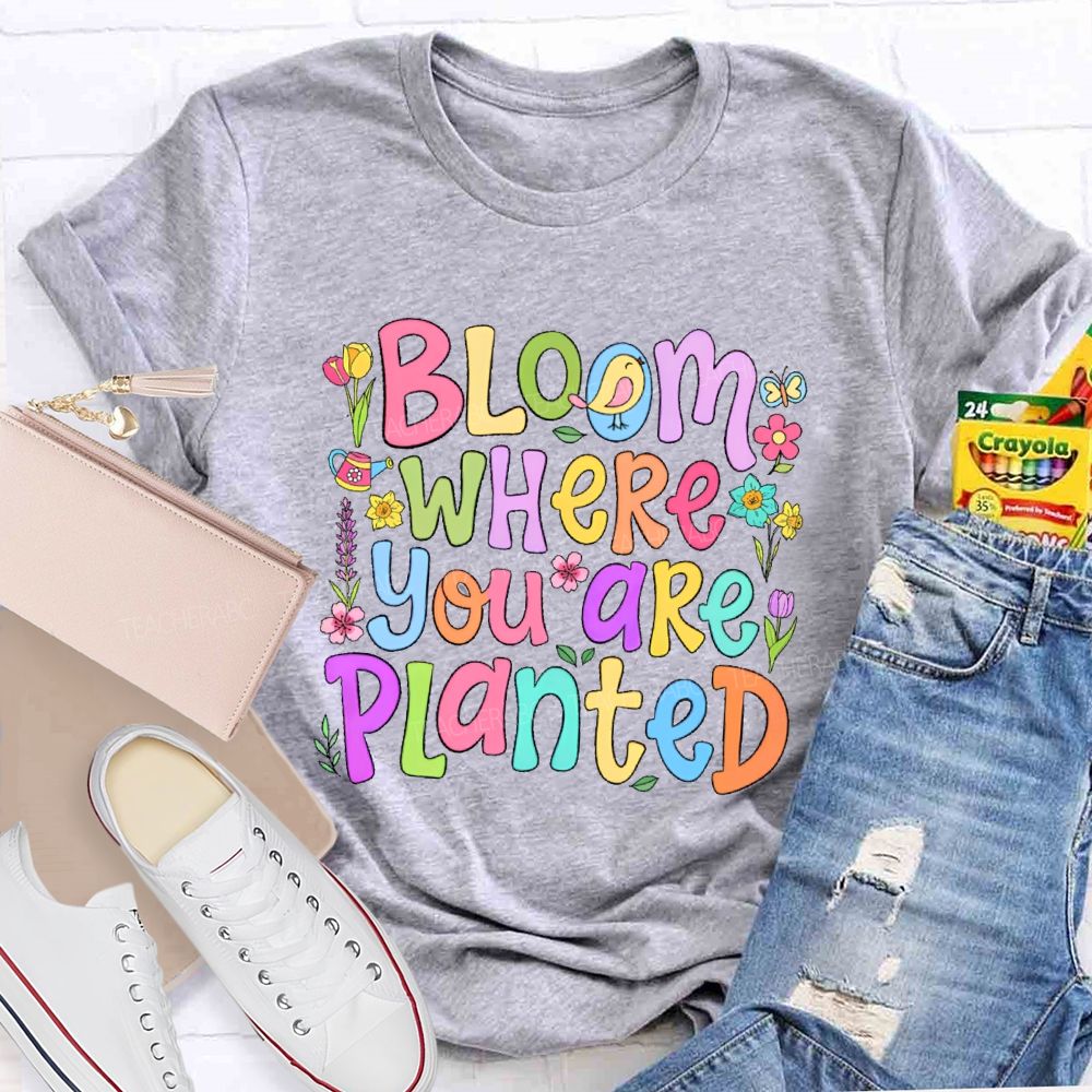 Bloom Where You Are Planted  Teacher T-shirt
