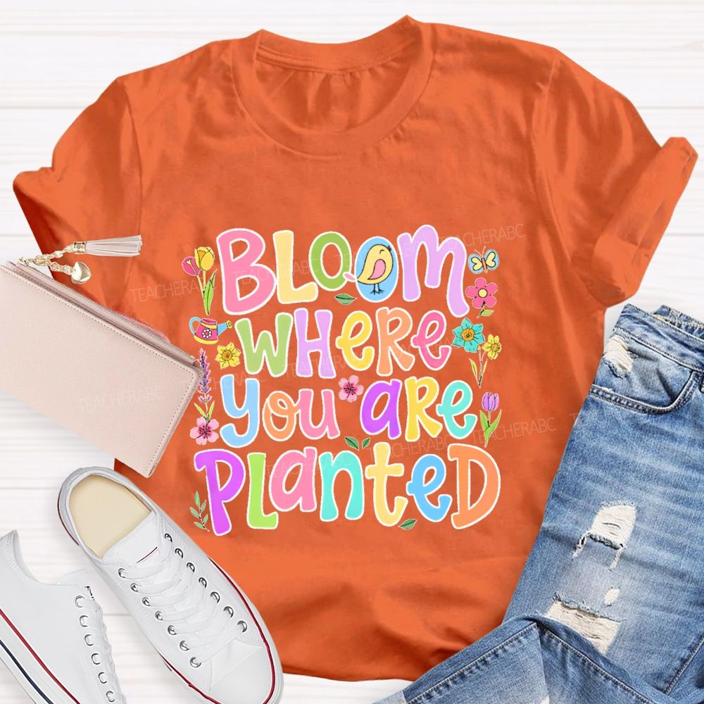 Bloom Where You Are Planted  Teacher T-shirt