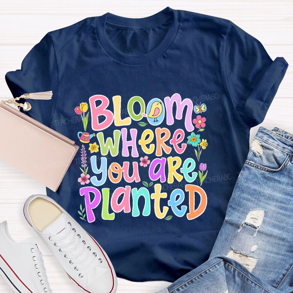 Bloom Where You Are Planted  Teacher T-shirt