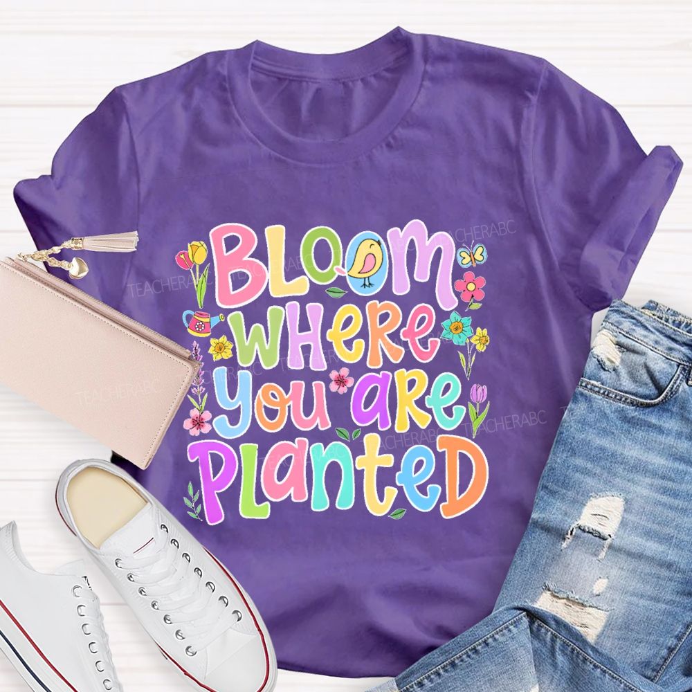 Bloom Where You Are Planted  Teacher T-shirt