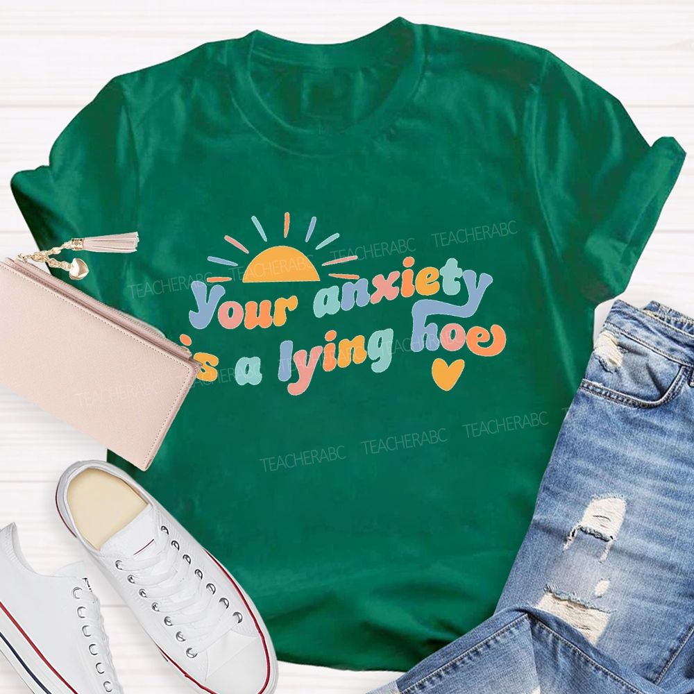 Your Anxiety Is A Lying Hoe  Teacher T-shirt