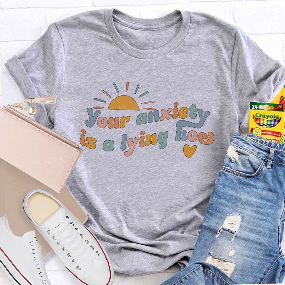 Your Anxiety Is A Lying Hoe  Teacher T-shirt