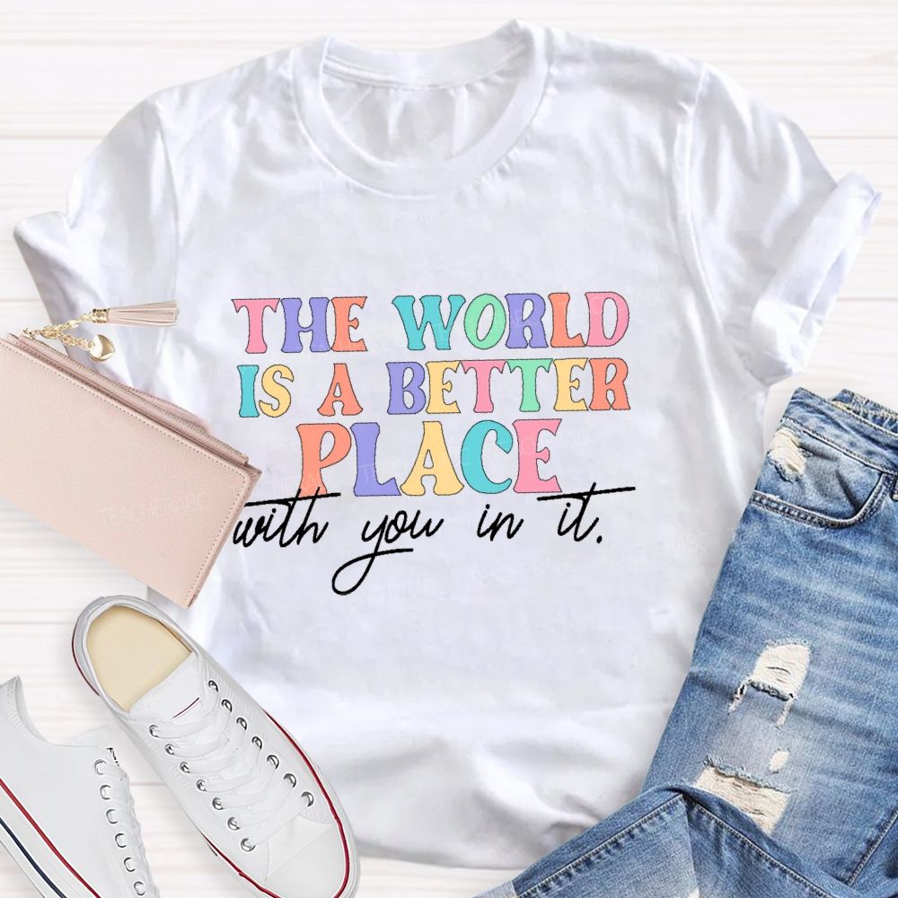 The World Is A Better Place With You In It  Colorful Letters  Teacher T-shirt