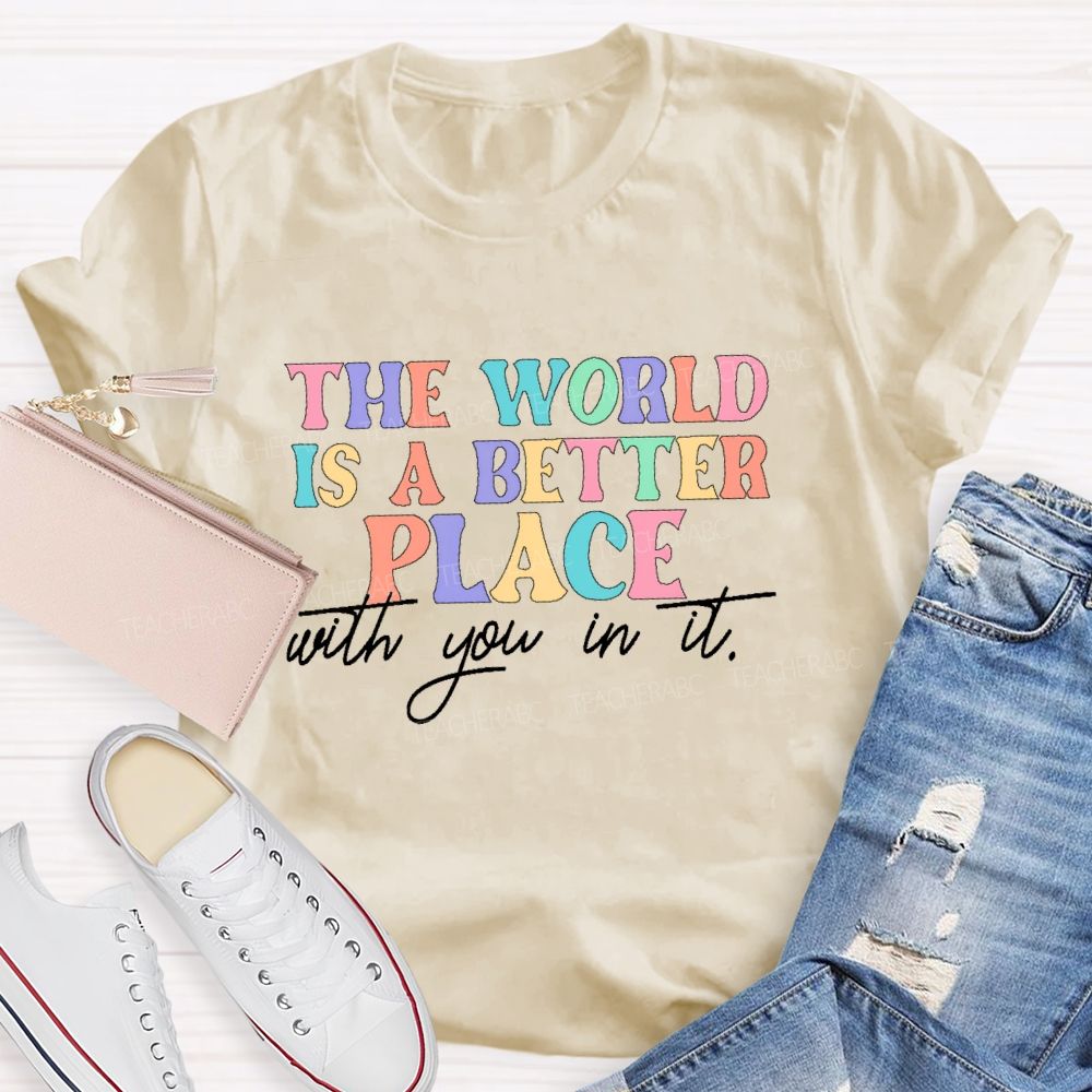 The World Is A Better Place With You In It  Colorful Letters  Teacher T-shirt