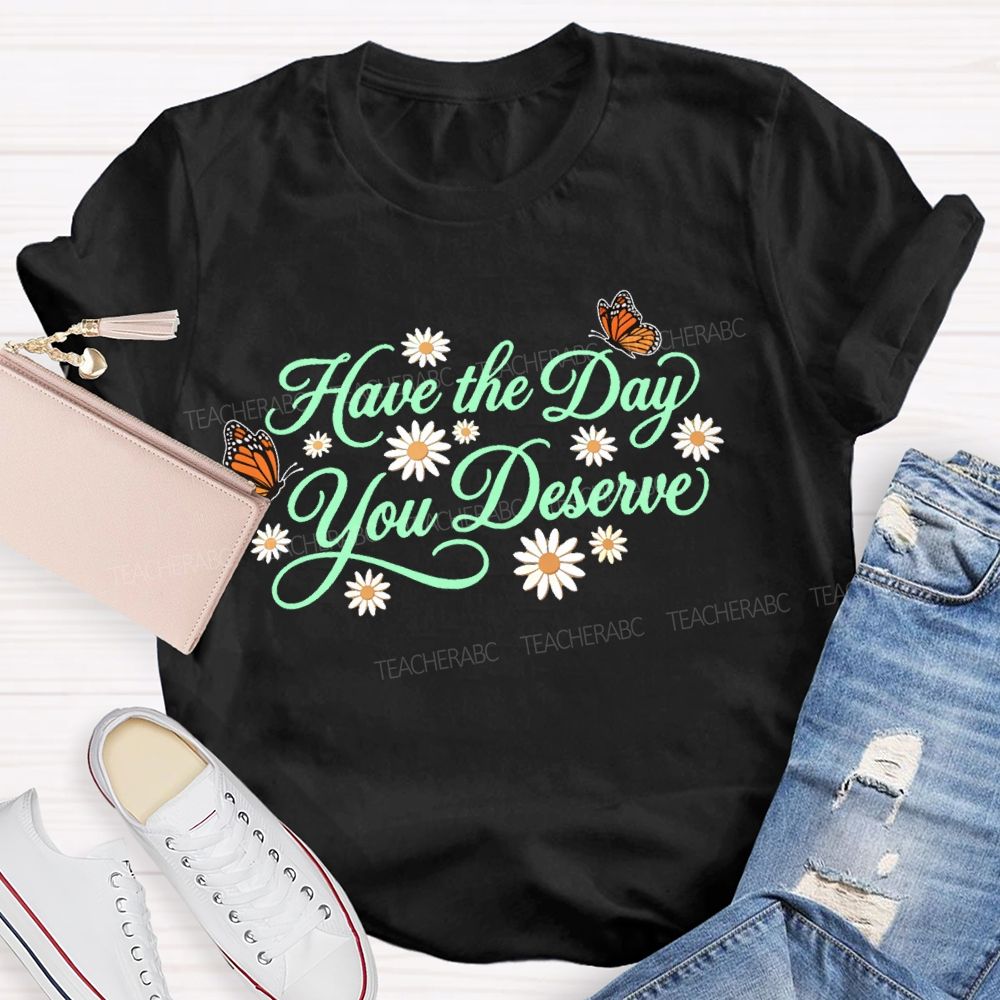 Have The Day You Deserve Letters  Teacher T-shirt
